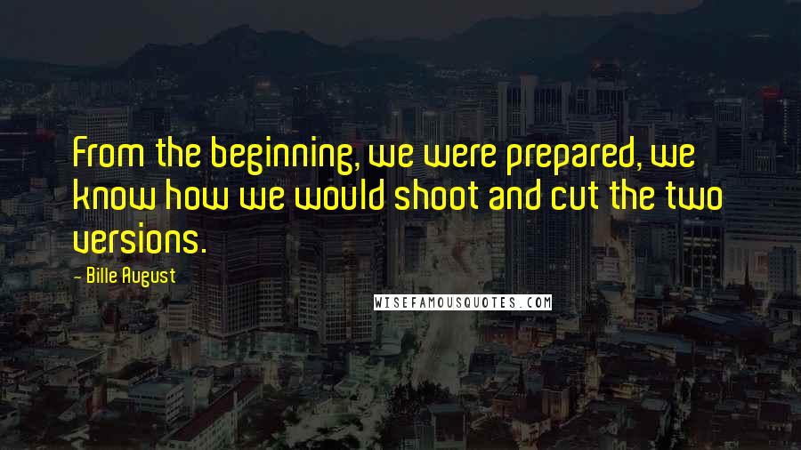 Bille August quotes: From the beginning, we were prepared, we know how we would shoot and cut the two versions.