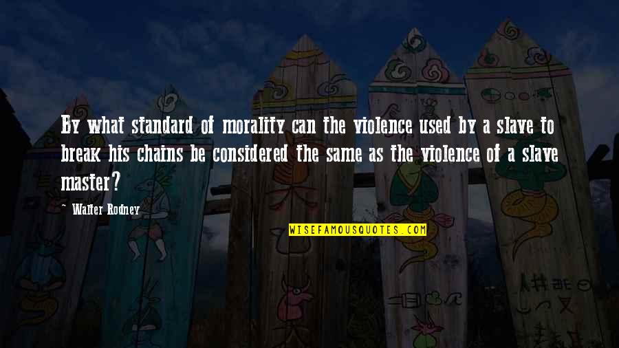 Billeh Bawb Quotes By Walter Rodney: By what standard of morality can the violence