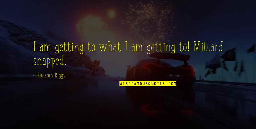 Billel El Quotes By Ransom Riggs: I am getting to what I am getting Billel El Quotes By Ransom Riggs: I am getting to what I am getting
