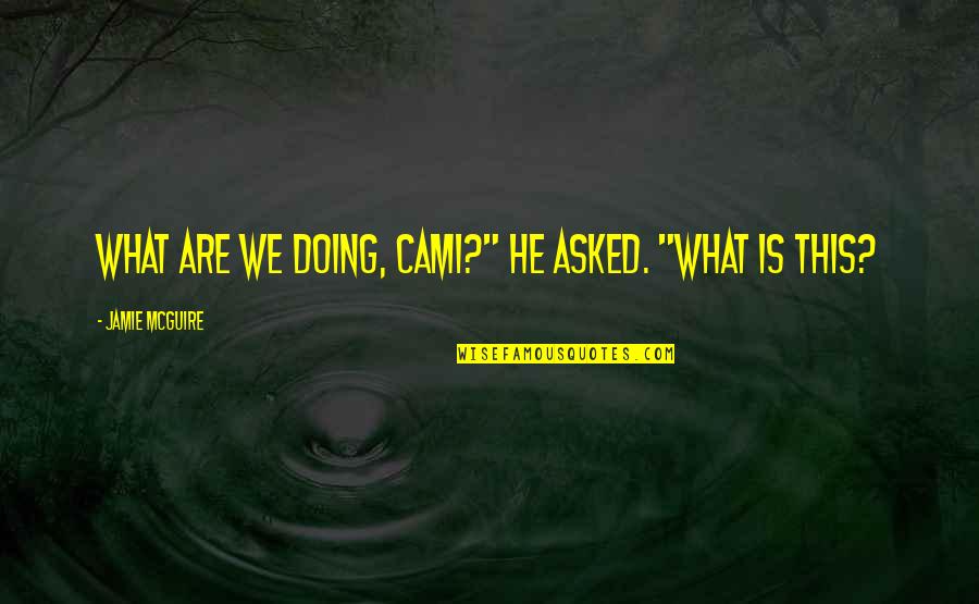 Billel Jafari Quotes By Jamie McGuire: What are we doing, Cami?" he asked. "What Billel Jafari Quotes By Jamie McGuire: What are we doing, Cami?" he asked. "What
