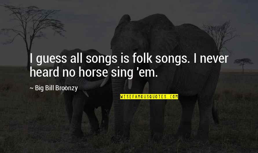 Bill'em Quotes By Big Bill Broonzy: I guess all songs is folk songs. I