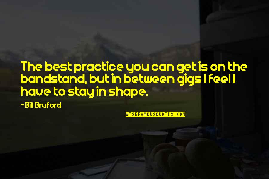 Bill'em Quotes By Bill Bruford: The best practice you can get is on Bill'em Quotes By Bill Bruford: The best practice you can get is on