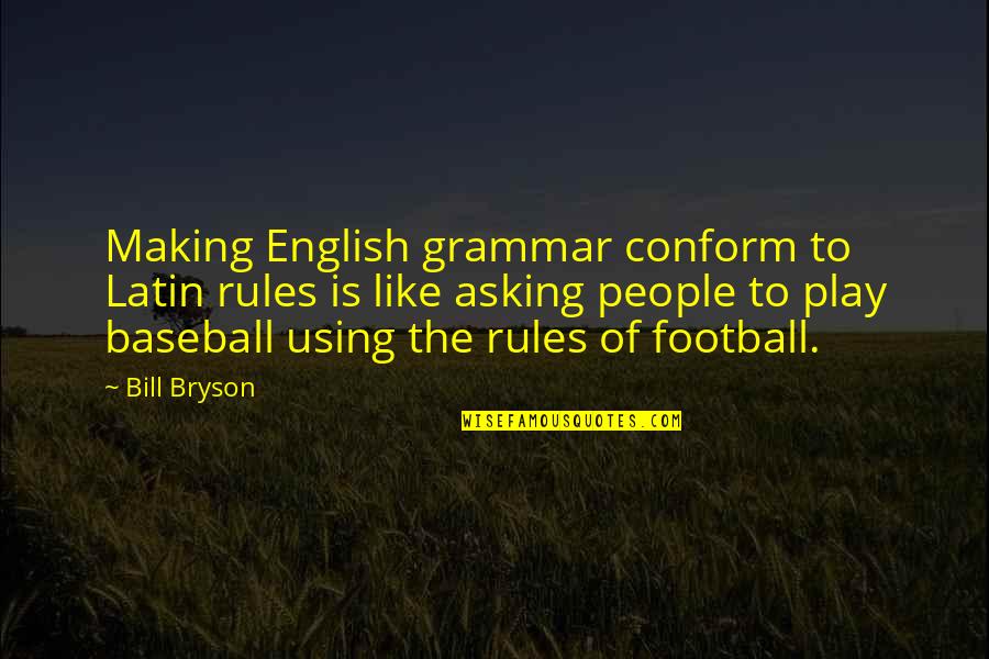 Bill'em Quotes By Bill Bryson: Making English grammar conform to Latin rules is