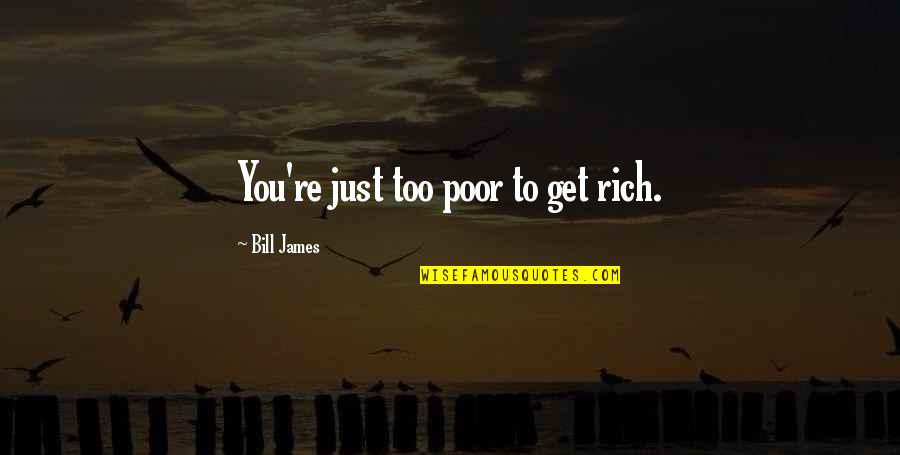 Bill'em Quotes By Bill James: You're just too poor to get rich. Bill'em Quotes By Bill James: You're just too poor to get rich.