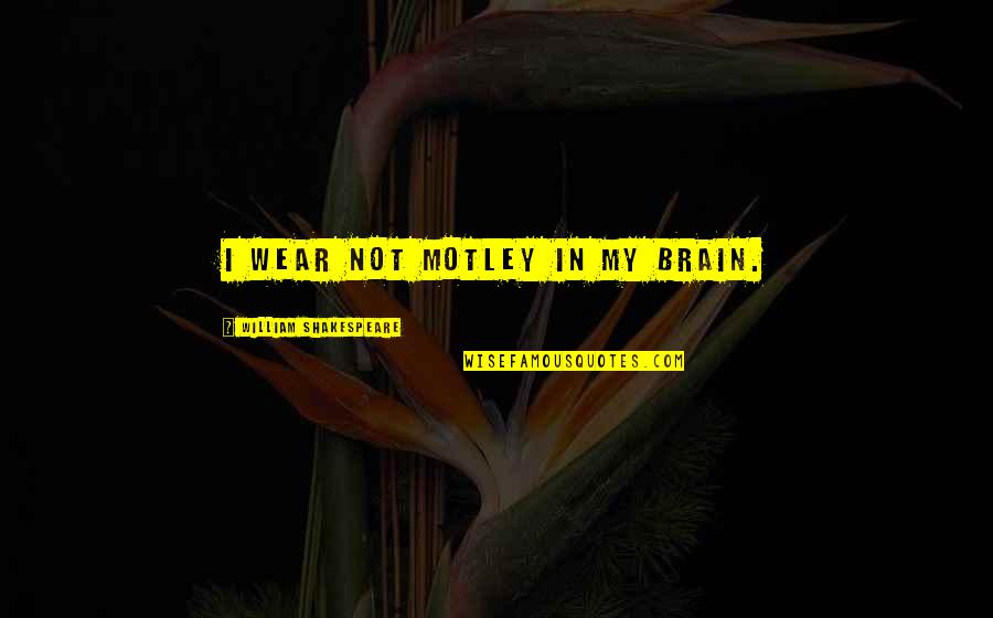 Billema Quotes By William Shakespeare: I wear not motley in my brain.