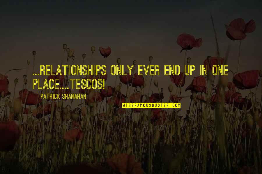 Billentyu Quotes By Patrick Shanahan: ...relationships only ever end up in one place....Tescos!