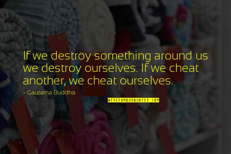 Billentyukombin Ci K Quotes By Gautama Buddha: If we destroy something around us we destroy Billentyukombin Ci K Quotes By Gautama Buddha: If we destroy something around us we destroy