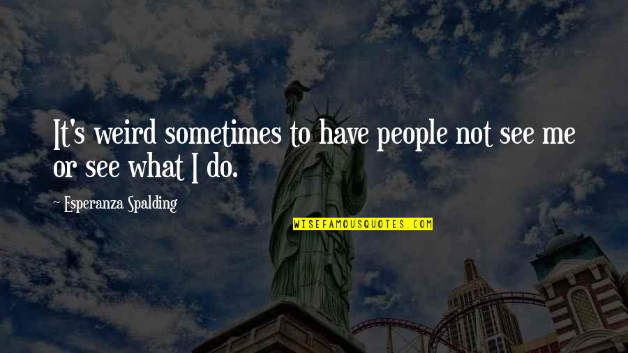 Billeted Synonym Quotes By Esperanza Spalding: It's weird sometimes to have people not see