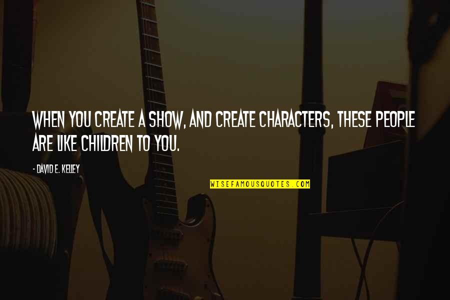 Billeting Wright Quotes By David E. Kelley: When you create a show, and create characters,