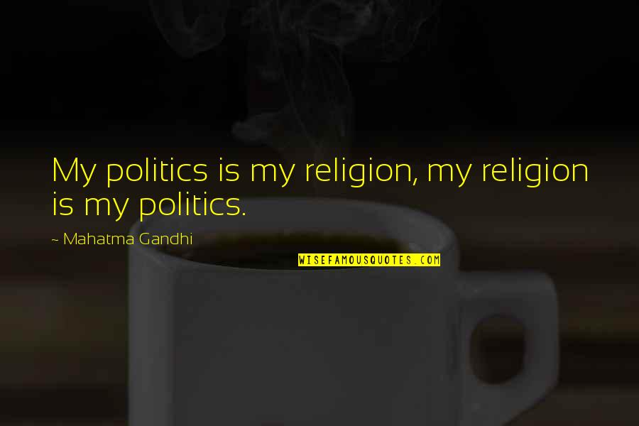 Billets Quotes By Mahatma Gandhi: My politics is my religion, my religion is