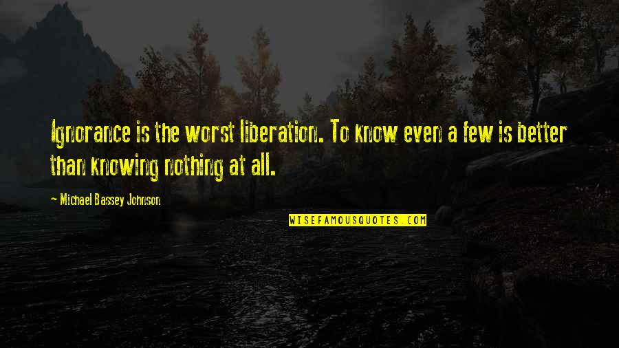 Billfold Quotes By Michael Bassey Johnson: Ignorance is the worst liberation. To know even