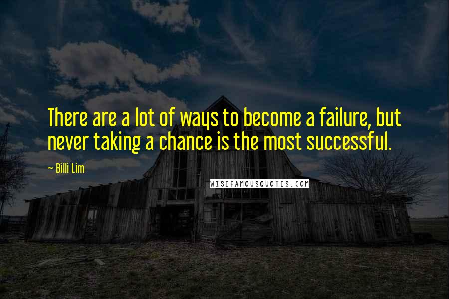 Billi Lim quotes: There are a lot of ways to become a failure, but never taking a chance is the most successful.