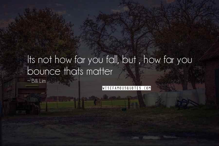 Billi Lim quotes: Its not how far you fall, but , how far you bounce thats matter