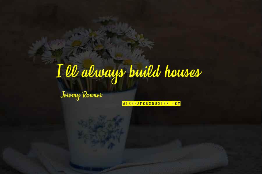 Billi Quotes By Jeremy Renner: I'll always build houses.