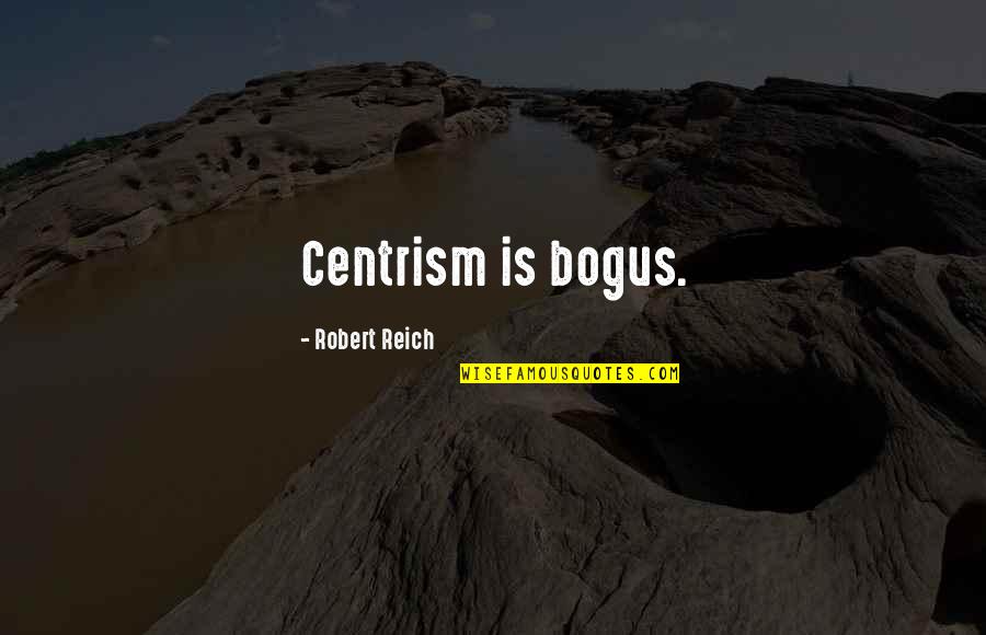 Billi Quotes By Robert Reich: Centrism is bogus.