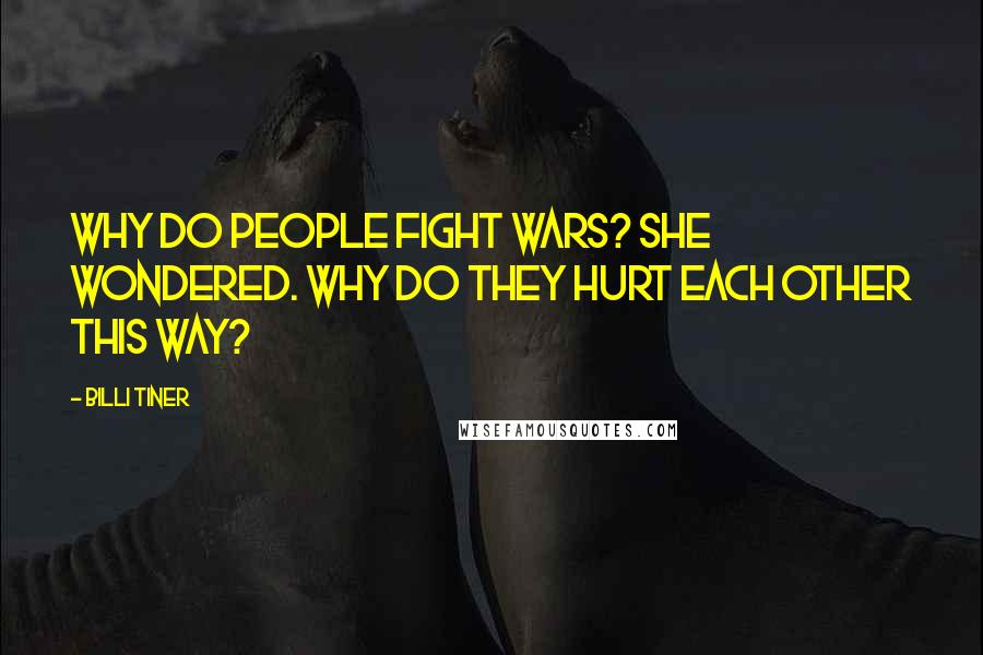 Billi Tiner quotes: Why do people fight wars? she wondered. Why do they hurt each other this way?