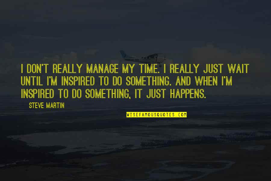 Billickin's Quotes By Steve Martin: I don't really manage my time. I really Billickin's Quotes By Steve Martin: I don't really manage my time. I really