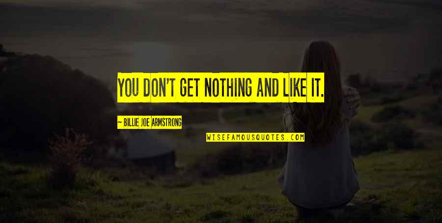 Billie Armstrong Quotes By Billie Joe Armstrong: You don't get nothing and like it.