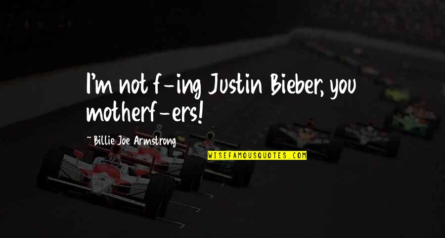 Billie Armstrong Quotes By Billie Joe Armstrong: I'm not f-ing Justin Bieber, you motherf-ers!