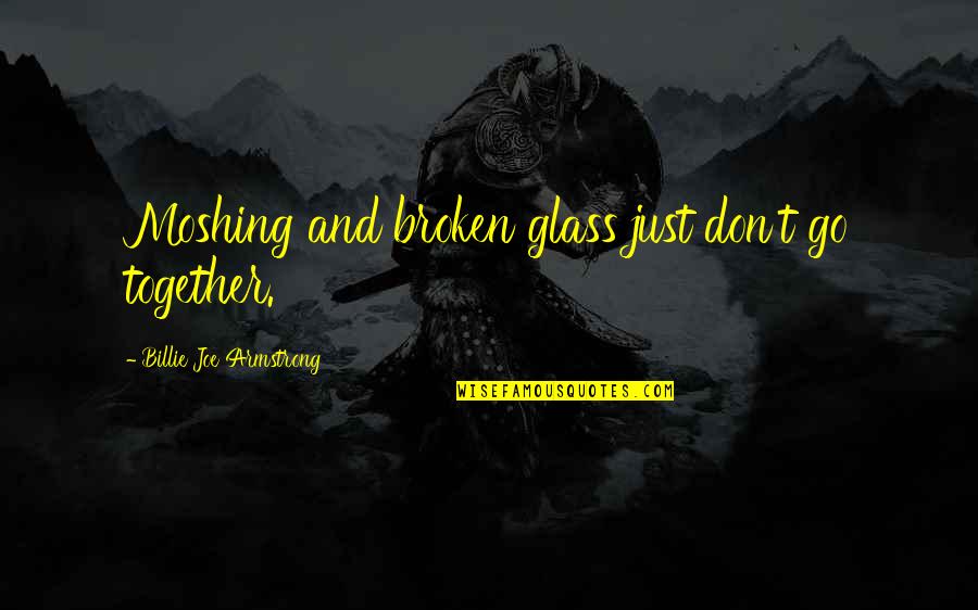 Billie Armstrong Quotes By Billie Joe Armstrong: Moshing and broken glass just don't go together.