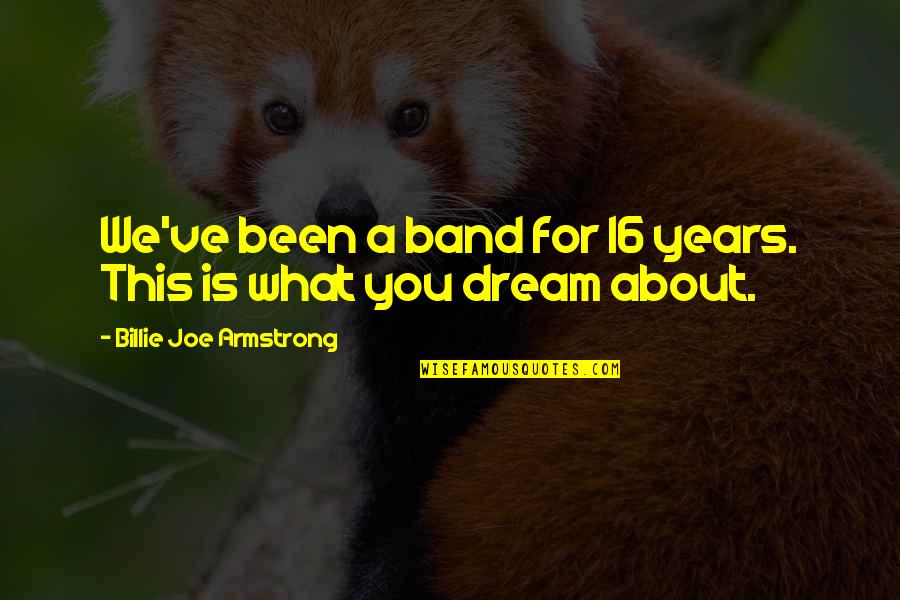 Billie Armstrong Quotes By Billie Joe Armstrong: We've been a band for 16 years. This
