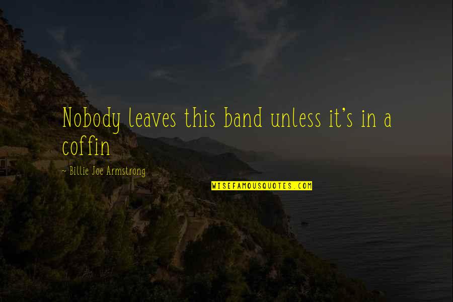 Billie Armstrong Quotes By Billie Joe Armstrong: Nobody leaves this band unless it's in a
