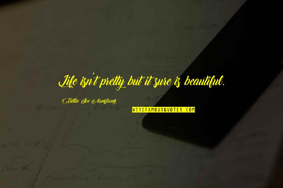 Billie Armstrong Quotes By Billie Joe Armstrong: Life isn't pretty but it sure is beautiful.