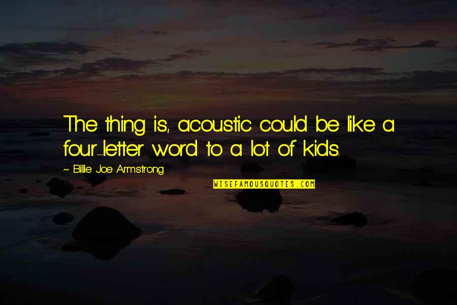Billie Armstrong Quotes By Billie Joe Armstrong: The thing is, acoustic could be like a