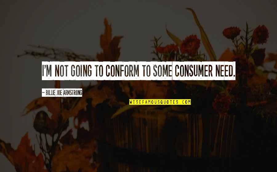 Billie Armstrong Quotes By Billie Joe Armstrong: I'm not going to conform to some consumer