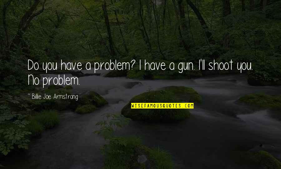 Billie Armstrong Quotes By Billie Joe Armstrong: Do you have a problem? I have a