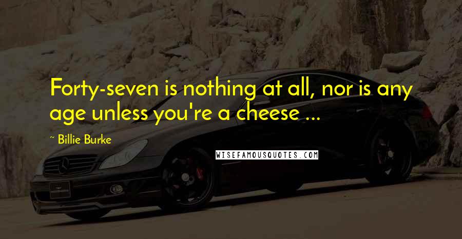 Billie Burke quotes: Forty-seven is nothing at all, nor is any age unless you're a cheese ...