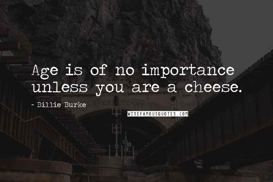 Billie Burke quotes: Age is of no importance unless you are a cheese.