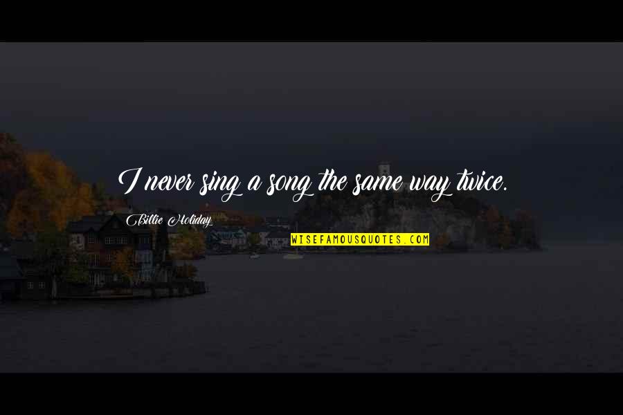 Billie E Quotes By Billie Holiday: I never sing a song the same way Billie E Quotes By Billie Holiday: I never sing a song the same way