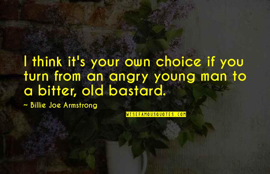 Billie E Quotes By Billie Joe Armstrong: I think it's your own choice if you Billie E Quotes By Billie Joe Armstrong: I think it's your own choice if you