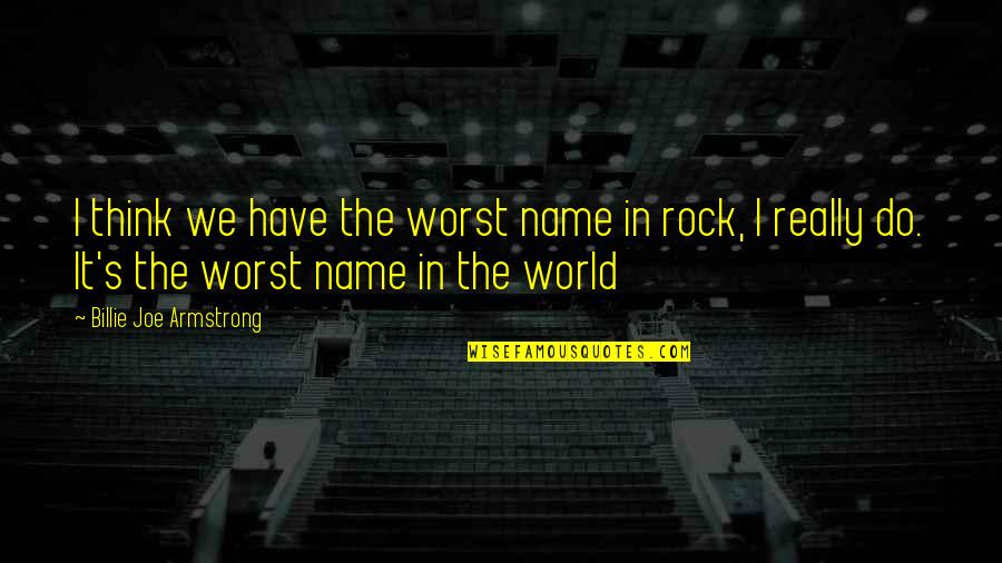 Billie E Quotes By Billie Joe Armstrong: I think we have the worst name in Billie E Quotes By Billie Joe Armstrong: I think we have the worst name in