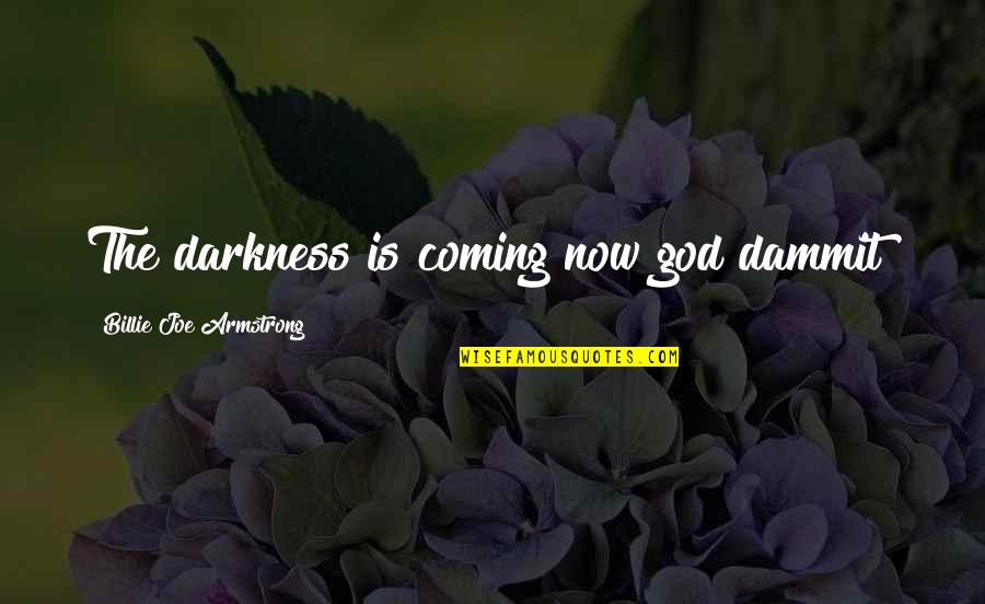 Billie E Quotes By Billie Joe Armstrong: The darkness is coming now god dammit! Billie E Quotes By Billie Joe Armstrong: The darkness is coming now god dammit!
