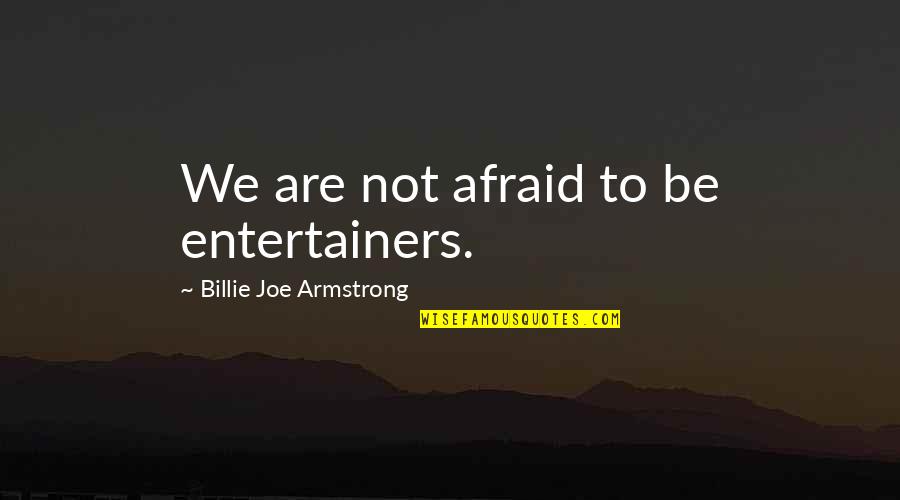 Billie E Quotes By Billie Joe Armstrong: We are not afraid to be entertainers. Billie E Quotes By Billie Joe Armstrong: We are not afraid to be entertainers.