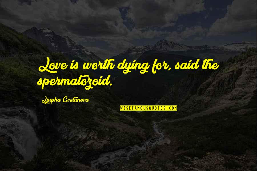 Billie Elish Quotes By Ljupka Cvetanova: Love is worth dying for, said the spermatozoid. Billie Elish Quotes By Ljupka Cvetanova: Love is worth dying for, said the spermatozoid.