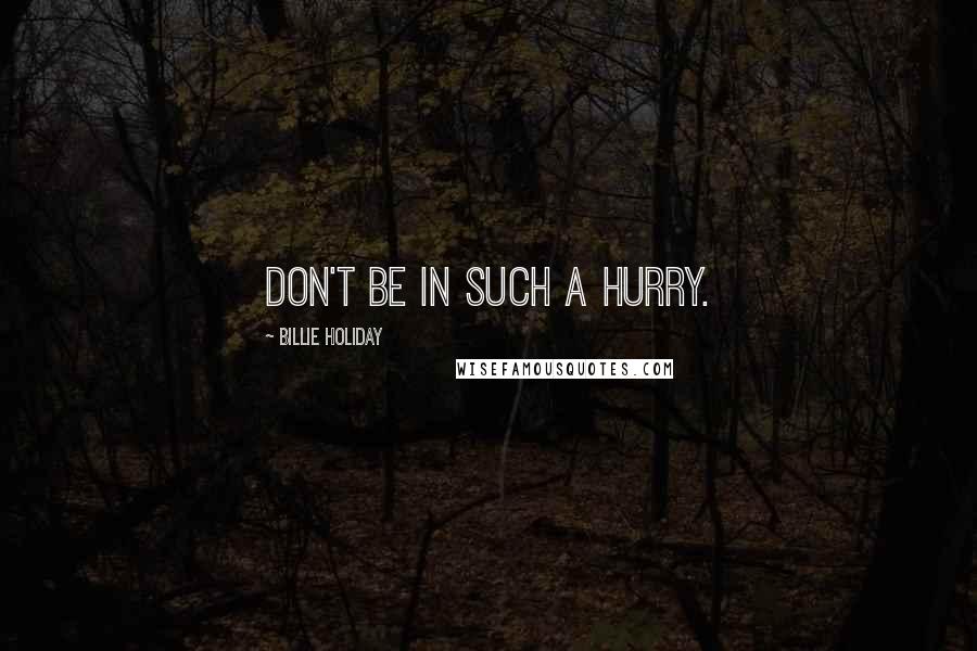 Billie Holiday quotes: Don't be in such a hurry.