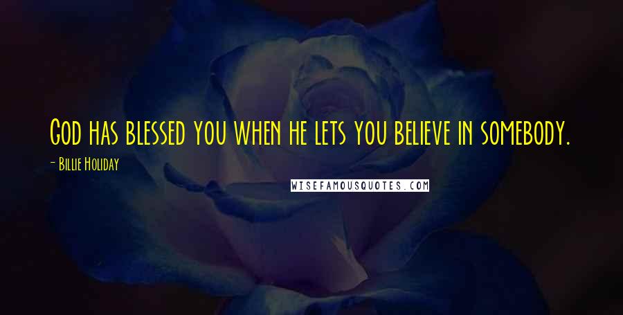 Billie Holiday quotes: God has blessed you when he lets you believe in somebody.