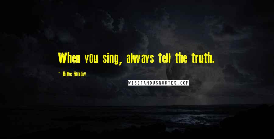 Billie Holiday quotes: When you sing, always tell the truth.