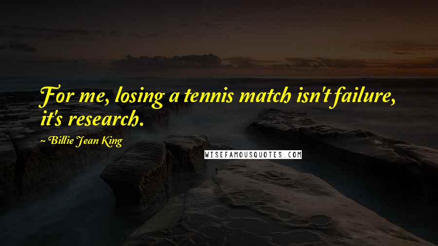 Billie Jean King quotes: For me, losing a tennis match isn't failure, it's research.