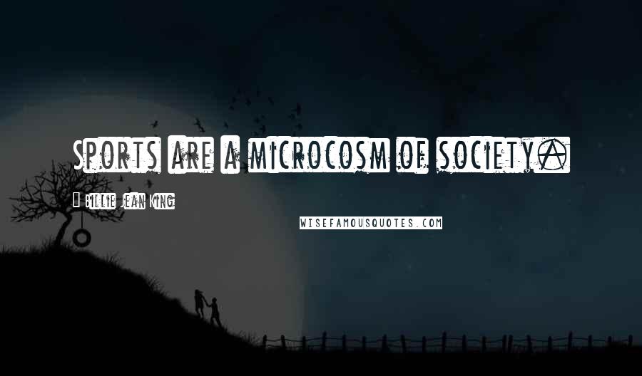 Billie Jean King quotes: Sports are a microcosm of society.
