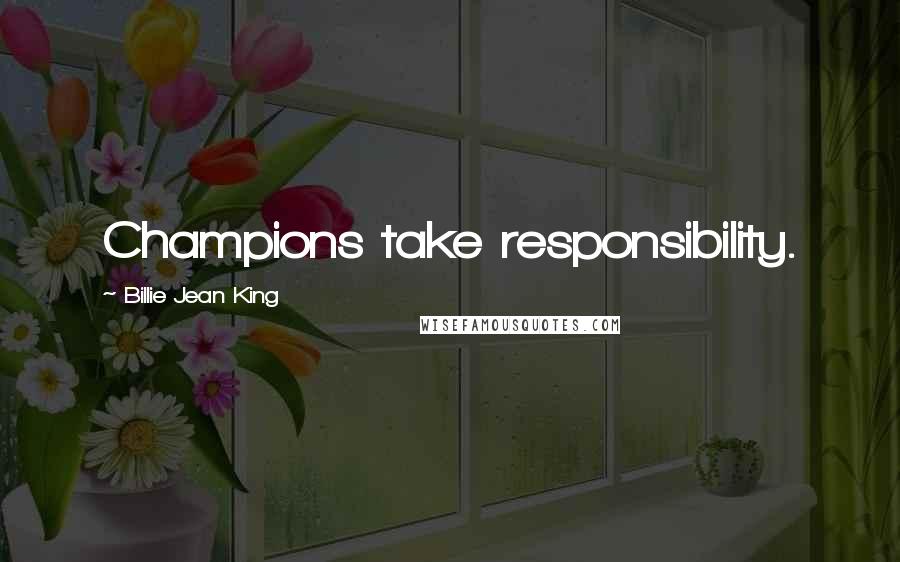 Billie Jean King quotes: Champions take responsibility.