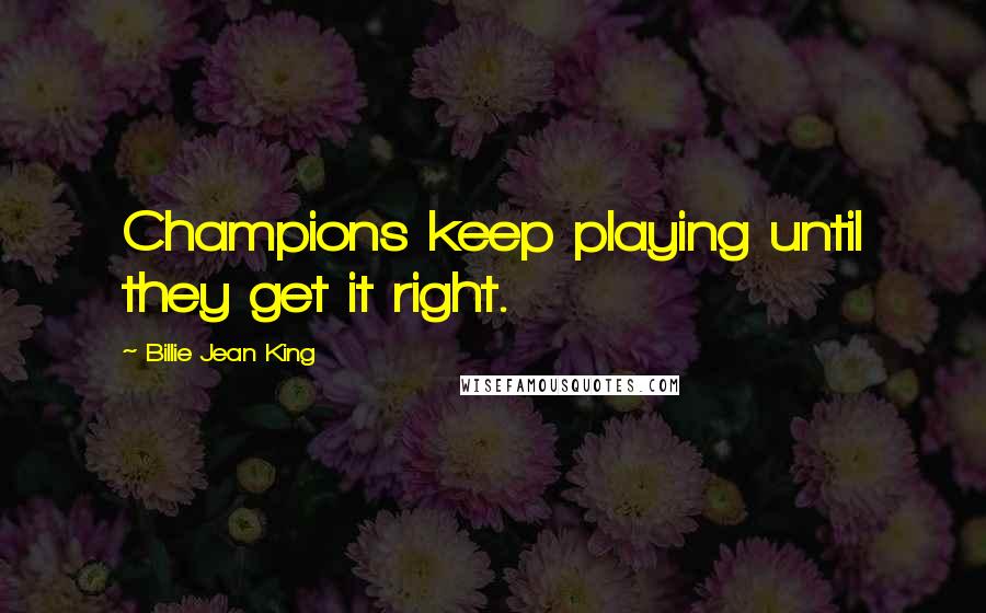 Billie Jean King quotes: Champions keep playing until they get it right.
