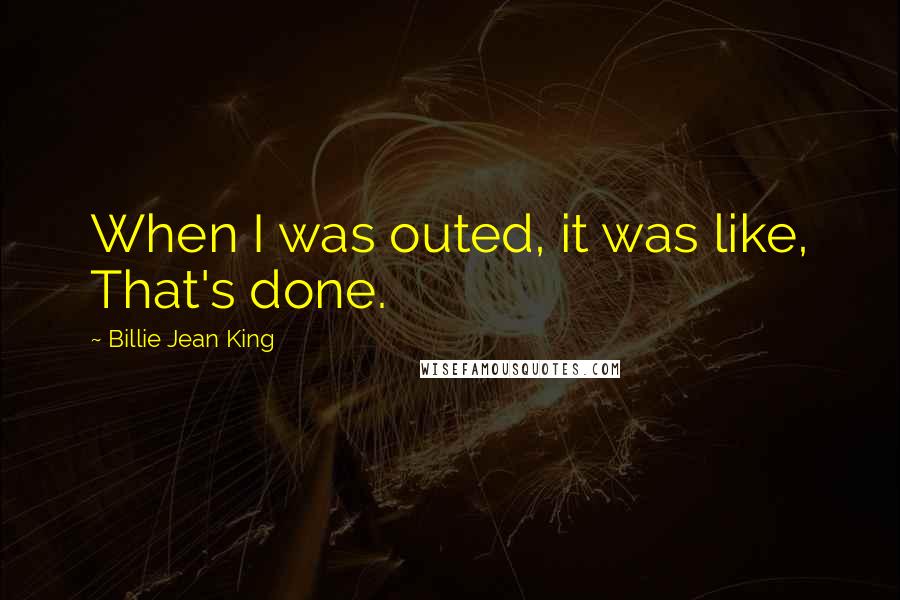 Billie Jean King quotes: When I was outed, it was like, That's done.