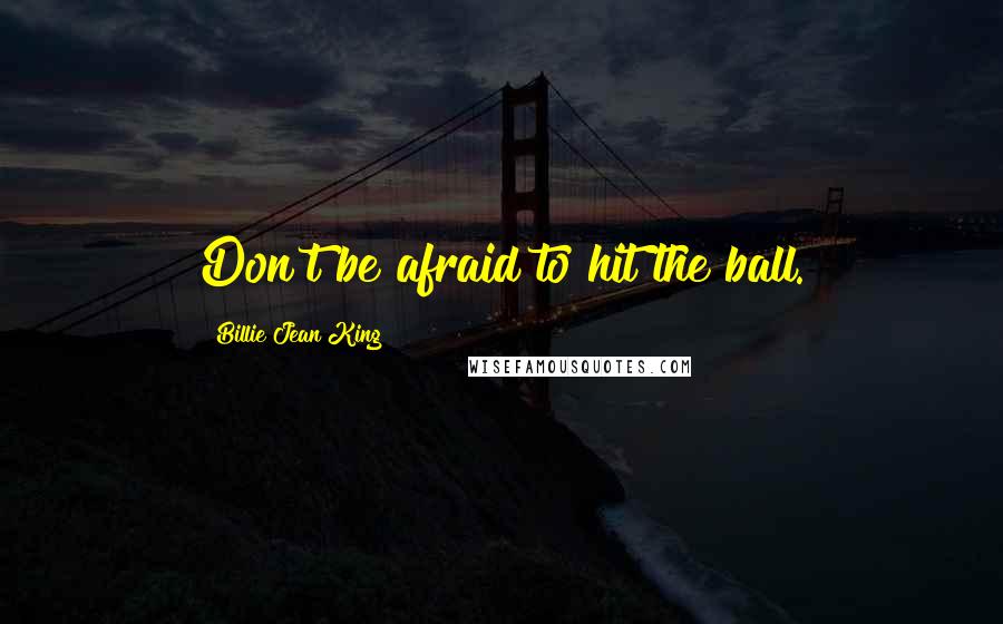 Billie Jean King quotes: Don't be afraid to hit the ball.