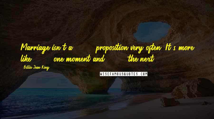 Billie Jean King quotes: Marriage isn't a 50-50 proposition very often. It's more like 100-0 one moment and 0-100 the next.