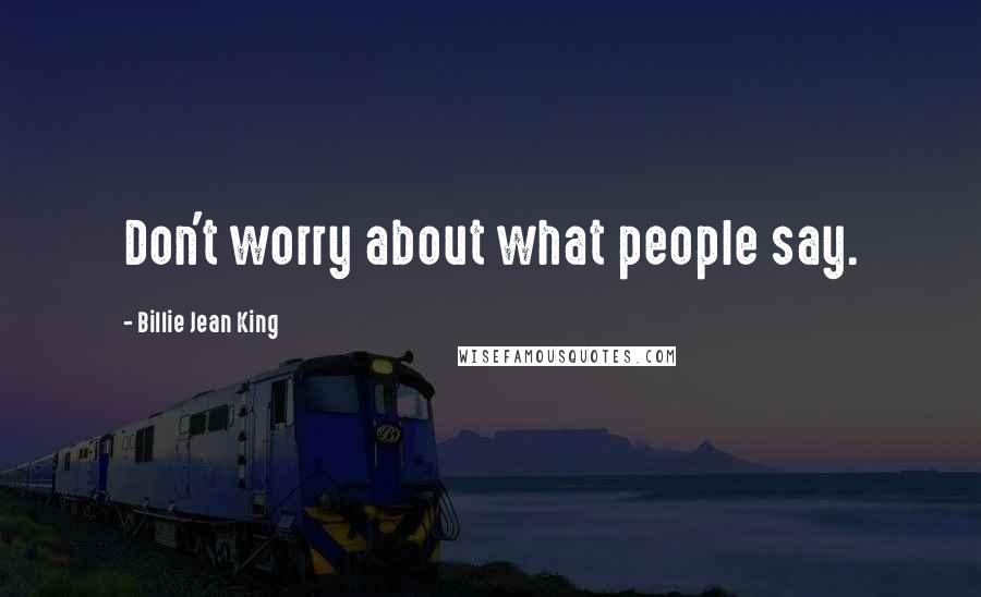 Billie Jean King quotes: Don't worry about what people say.