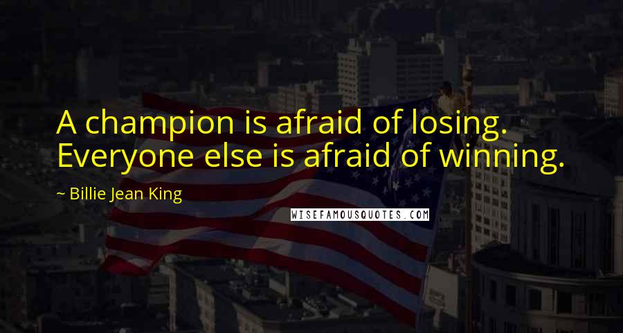 Billie Jean King quotes: A champion is afraid of losing. Everyone else is afraid of winning.